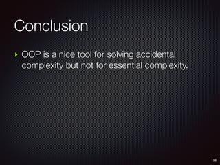Conclusion
56
‣ OOP is a nice tool for solving accidental
complexity but not for essential complexity.
 