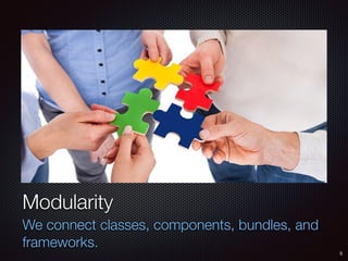5
Modularity
We connect classes, components, bundles, and
frameworks.
 