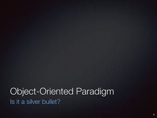 8
Is it a silver bullet?
Object-Oriented Paradigm
 