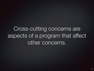 13
Cross-cutting concerns are
aspects of a program that affect
other concerns.
 