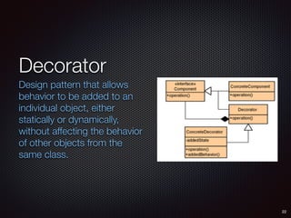 Decorator
Design pattern that allows
behavior to be added to an
individual object, either
statically or dynamically,
without affecting the behavior
of other objects from the
same class.
22
 