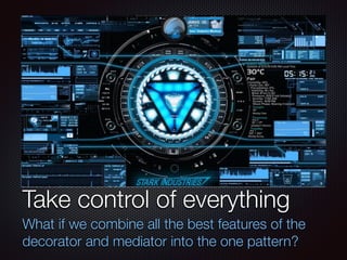 Текст
Take control of everything
What if we combine all the best features of the
decorator and mediator into the one pattern?
 