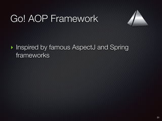Go! AOP Framework
31
‣ Inspired by famous AspectJ and Spring
frameworks
 