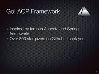 Go! AOP Framework
31
‣ Inspired by famous AspectJ and Spring
frameworks
‣ Over 800 stargazers on Github - thank you!
 