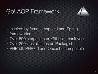 Go! AOP Framework
31
‣ Inspired by famous AspectJ and Spring
frameworks
‣ Over 800 stargazers on Github - thank you!
‣ Over 200k installations on Packagist
‣ PHP5.6, PHP7.0 and Opcache compatible
 