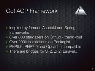 Go! AOP Framework
31
‣ Inspired by famous AspectJ and Spring
frameworks
‣ Over 800 stargazers on Github - thank you!
‣ Over 200k installations on Packagist
‣ PHP5.6, PHP7.0 and Opcache compatible
‣ There are bridges for SF2, ZF2, Laravel…
 
