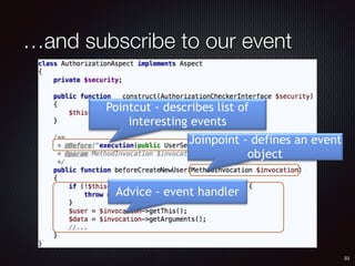 …and subscribe to our event
Pointcut - describes list of
interesting events
Joinpoint - defines an event
object
Advice - event handler
33
 