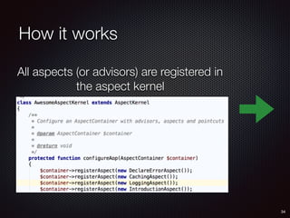 How it works
34
All aspects (or advisors) are registered in
the aspect kernel
 