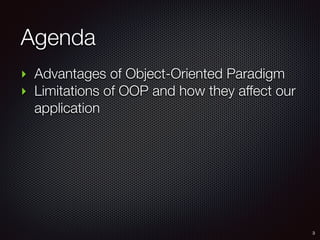 Agenda
‣ Advantages of Object-Oriented Paradigm
‣ Limitations of OOP and how they affect our
application
3
 