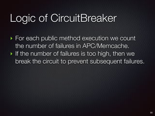 Logic of CircuitBreaker
50
‣ For each public method execution we count
the number of failures in APC/Memcache.
‣ If the number of failures is too high, then we
break the circuit to prevent subsequent failures.
 