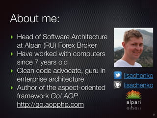 ‣ Head of Software Architecture
at Alpari (RU) Forex Broker
‣ Have worked with computers
since 7 years old
‣ Clean code advocate, guru in
enterprise architecture
‣ Author of the aspect-oriented
framework Go! AOP  
http://go.aopphp.com
About me:
2
lisachenko
lisachenko
 