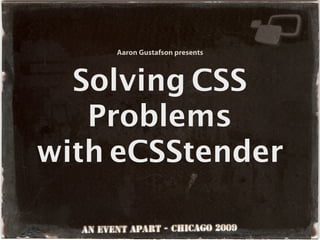 Aaron Gustafson presents



  Solving CSS
   Problems
with eCSStender
 