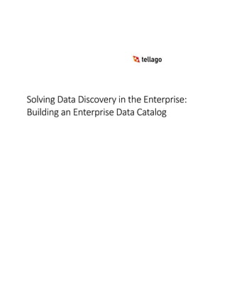 Solving Data Discovery in the Enterprise:
Building an Enterprise Data Catalog
 