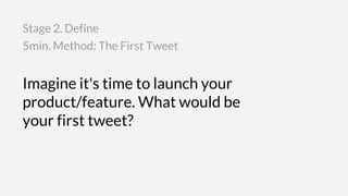 Imagine it's time to launch your
product/feature. What would be
your first tweet?
5min. Method: The First Tweet
Stage 2. Define
 