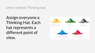 Assign everyone a
Thinking Hat. Each
hat represents a
different point of
view.
Other method: Thinking hats
 