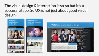 The visual design & interaction is so-so but it’s a
successful app. So UX is not just about good visual
design.
 