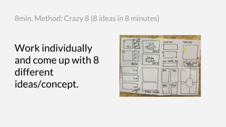 Work individually
and come up with 8
different
ideas/concept.
8min. Method: Crazy 8 (8 ideas in 8 minutes)
 