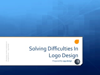 Solving	
  Diﬃculties	
  In	
  
Logo	
  Design	
  
Prepared	
  By	
  199.design	
  
We	
  design	
  modern	
  websites	
  at	
  
budget	
  prices.	
  ~	
  199.design	
  
 