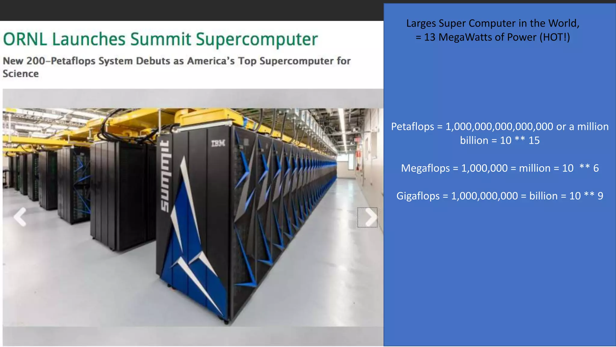10September 2018 / © 2018 IBM Corporation
Petaflops = 1,000,000,000,000,000 or a million
billion = 10 ** 15
Megaflops = 1,000,000 = million = 10 ** 6
Gigaflops = 1,000,000,000 = billion = 10 ** 9
Larges Super Computer in the World,
= 13 MegaWatts of Power (HOT!)
 