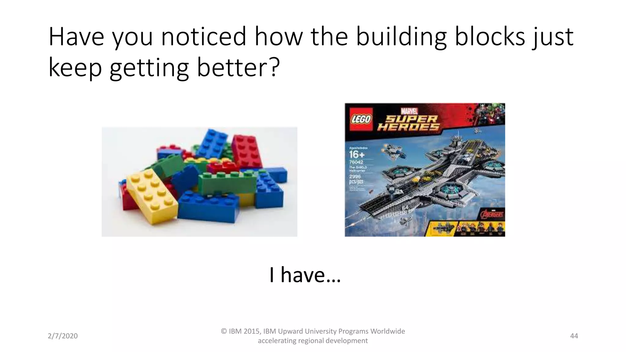 2/7/2020
© IBM 2015, IBM Upward University Programs Worldwide
accelerating regional development
44
I have…
Have you noticed how the building blocks just
keep getting better?
 