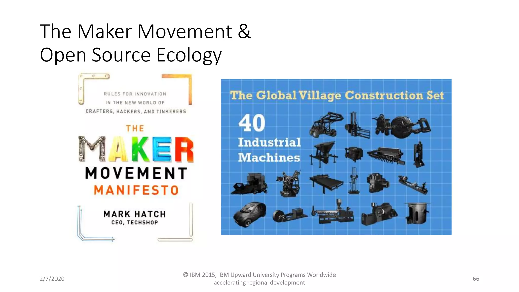 The Maker Movement &
Open Source Ecology
2/7/2020
© IBM 2015, IBM Upward University Programs Worldwide
accelerating regional development
66
 