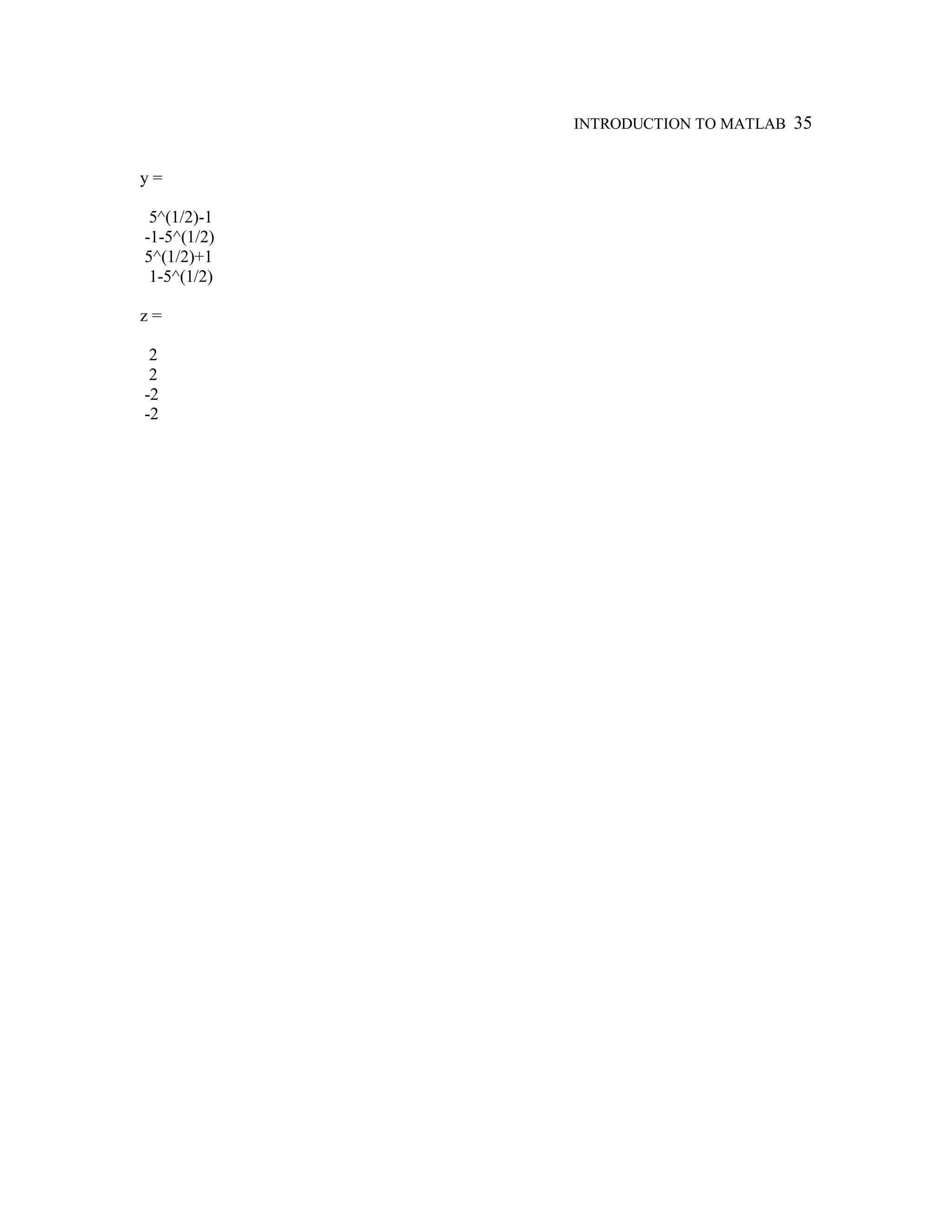 INTRODUCTION TO MATLAB 35
y =
5^(1/2)-1
-1-5^(1/2)
5^(1/2)+1
1-5^(1/2)
z =
2
2
-2
-2
 