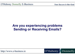 Are you experiencing problems Sending or Receiving Emails? O'Mahony  Donnelly  E-Business Your Success is Our Goal http://www.e-business.ie 