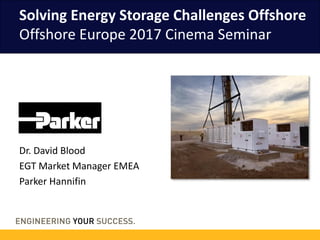 Solving Energy Storage Challenges Offshore
Offshore Europe 2017 Cinema Seminar
Dr. David Blood
EGT Market Manager EMEA
Parker Hannifin
 