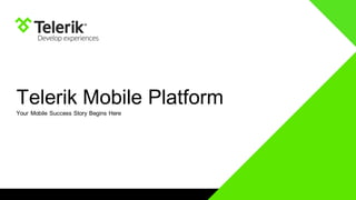Telerik Mobile Platform 
Your Mobile Success Story Begins Here  