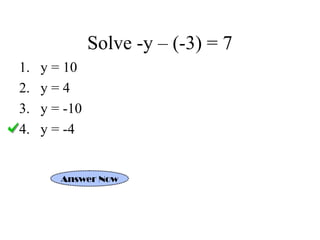 Solve -y – (-3) = 7 
1. y = 10 
2. y = 4 
3. y = -10 
4. y = -4 
Answer Now 
