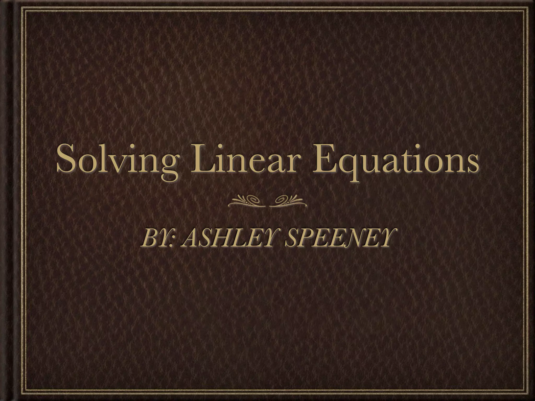 Solving Linear Equations
BY: ASHLEY SPEENEY