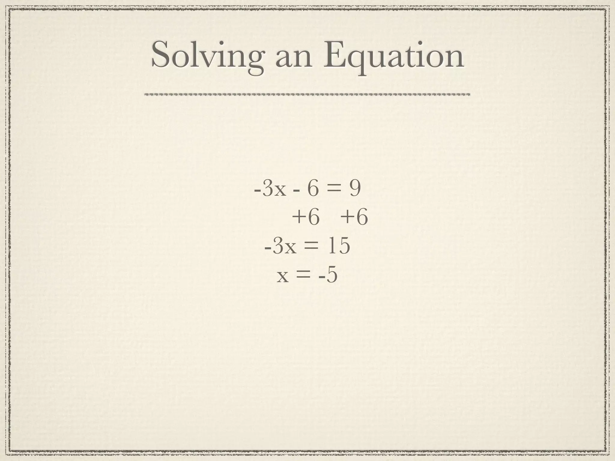 Solving an Equation
-3x - 6 = 9
+6 +6
-3x = 15
x = -5