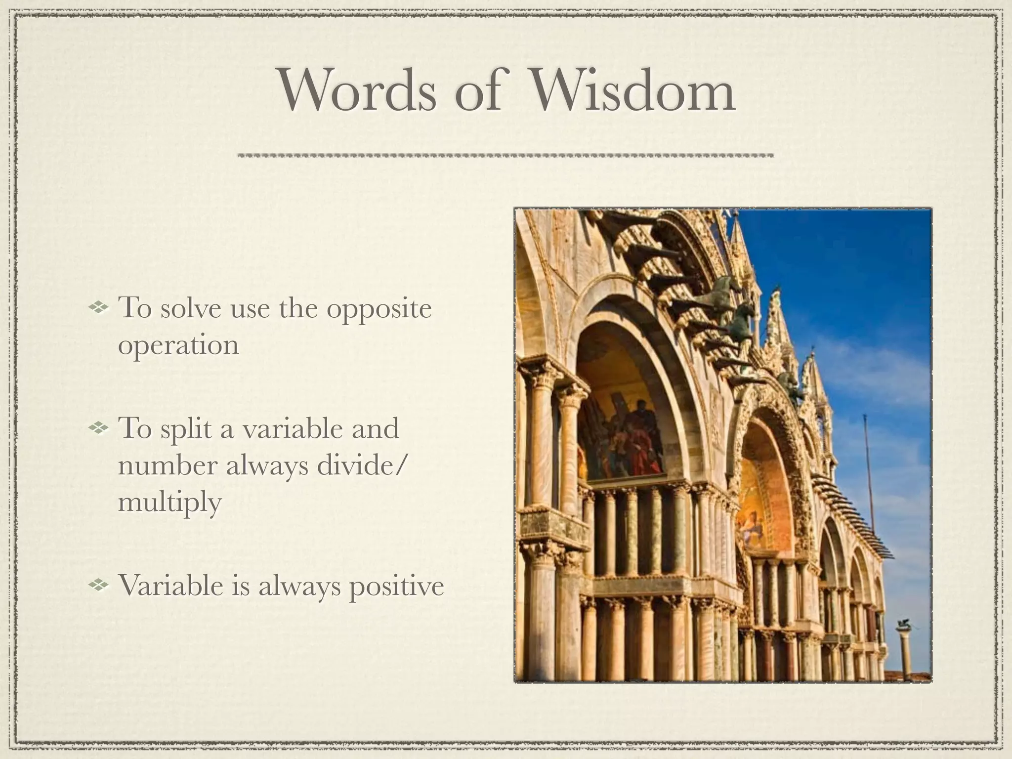 Words of Wisdom
To solve use the opposite
operation
To split a variable and
number always divide/
multiply
Variable is always positive