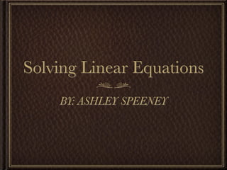 Solving Linear Equations
    BY: ASHLEY SPEENEY
 