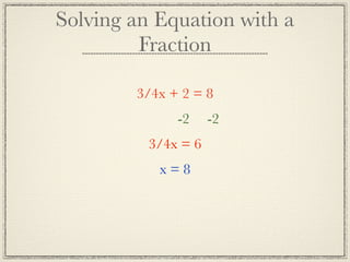 Solving an Equation with a
         Fraction

        3/4x + 2 = 8
              -2     -2
          3/4x = 6
           x=8
 