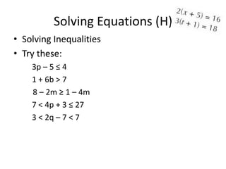 Solving Equations (H)
• Solving Inequalities
• Try these:
    3p – 5 ≤ 4
    1 + 6b > 7
    8 – 2m ≥ 1 – 4m
    7 < 4p + 3 ≤ 27
    3 < 2q – 7 < 7
 