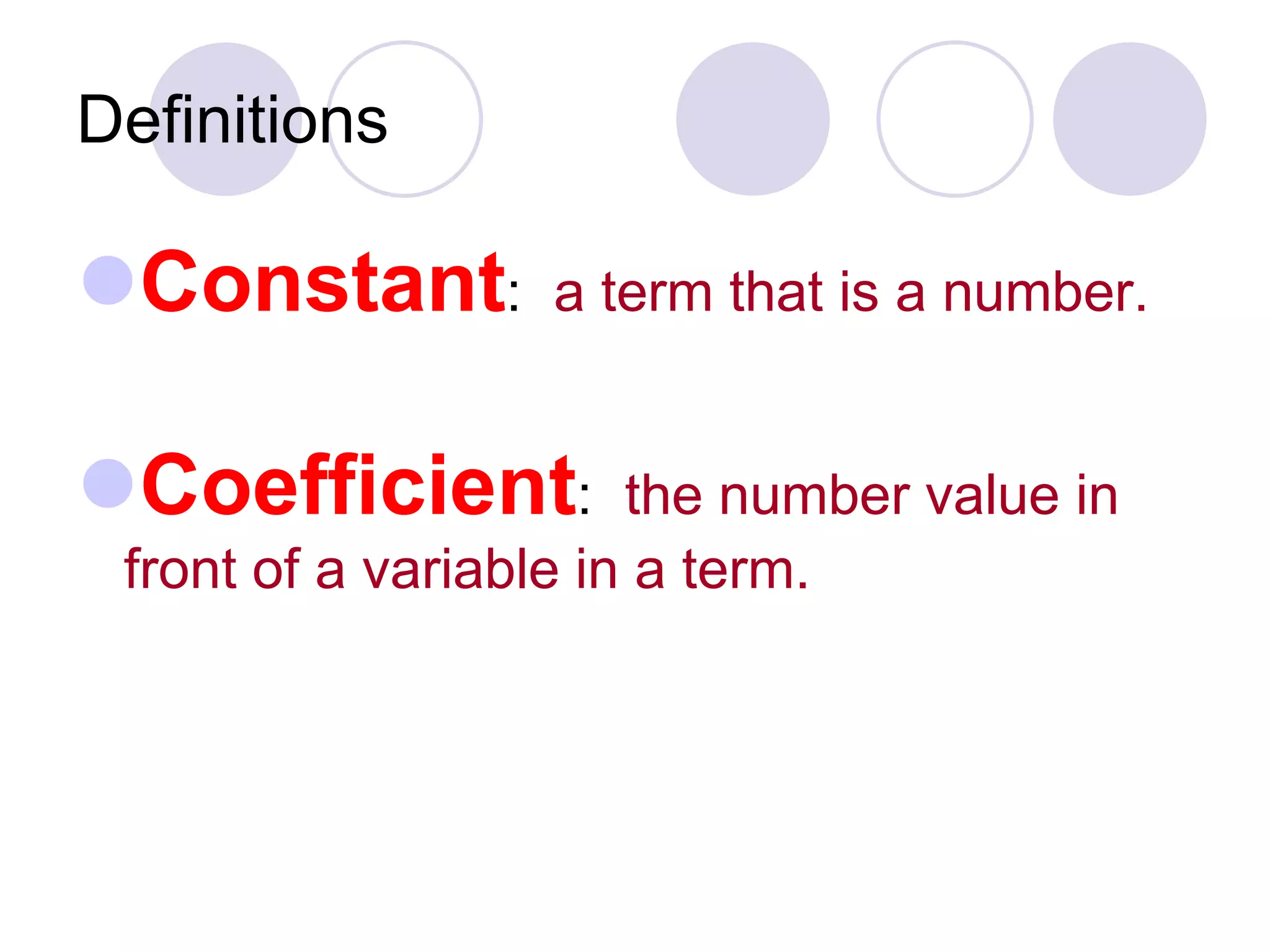 Definitions
Constant: a term that is a number.
Coefficient: the number value in
front of a variable in a term.
 