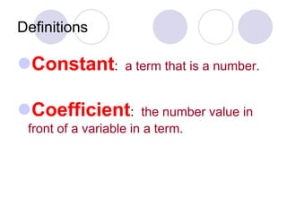 Definitions
Constant: a term that is a number.
Coefficient: the number value in
front of a variable in a term.
 