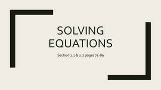 SOLVING
EQUATIONS
Section 2.1 & 2.2 pages 75-89
 