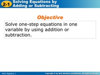 Solving Equations by
2-1 Adding or Subtracting

                 Objective
   Solve one-step equations in one
   variable by using addition or
   subtraction.




Holt Algebra 1
 