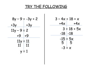 TRY THE FOLLOWING 8y – 9 = -3y + 2 3 – 4x = 18 + x y = 1 +3y +3y 11y – 9 = 2 +9 +9 11y = 11 +4x +4x 3 = 18 + 5x -18 -18 -15 = 5x -3 = x 11 11 5 5 