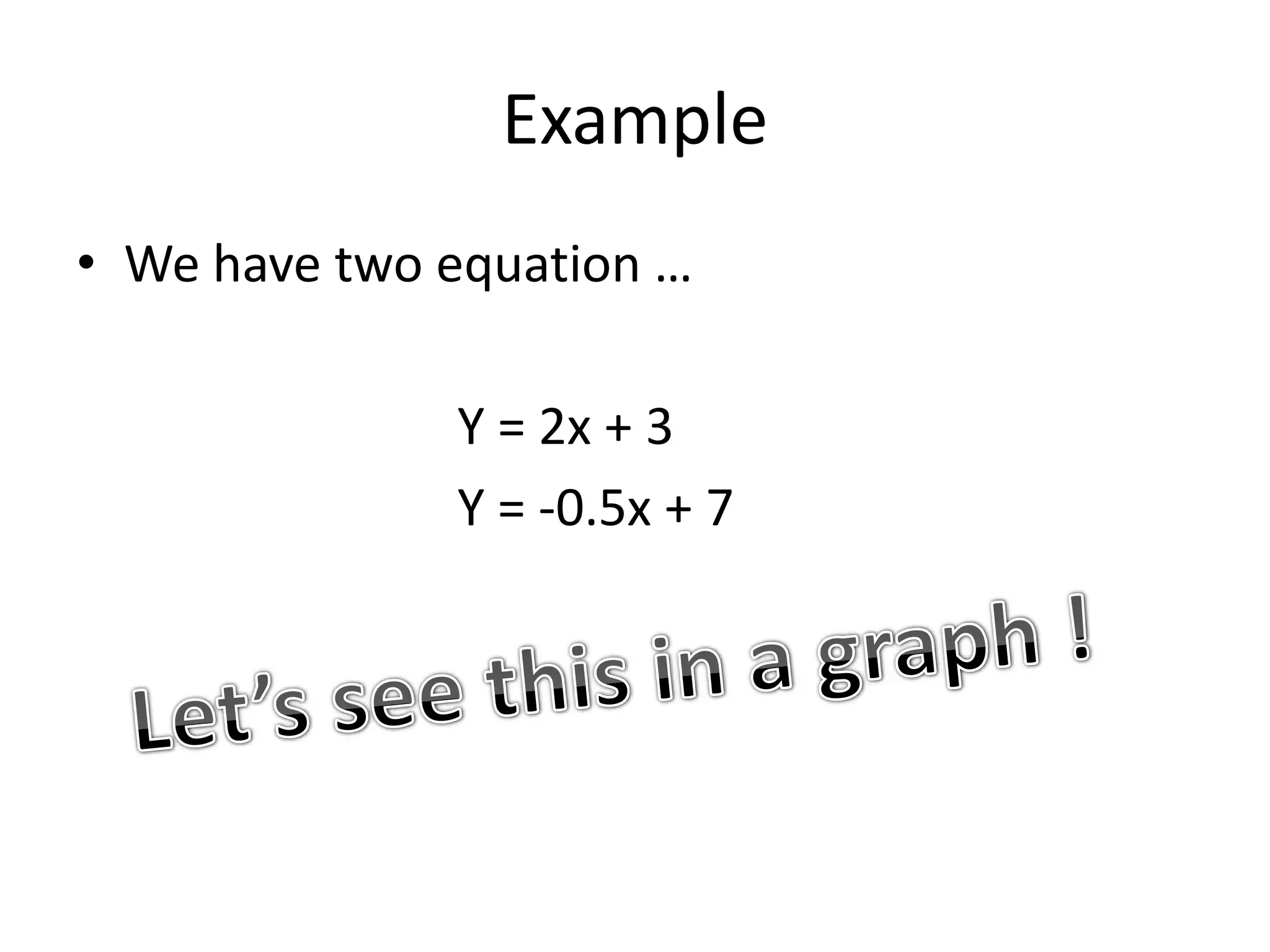 Example We have two equation …	Y = 2x + 3	Y = -0.5x + 7Let’s see this in a graph !