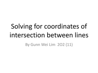 Solving for coordinates of intersection between lines By Gunn Wei Lim  2O2 (11) 