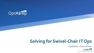 28/03/19 | OpsRamp Proprietary/Confidential
Solving for Swivel-Chair IT Ops
OpsRamp + ServiceNow
 