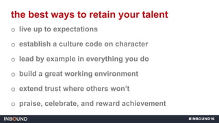 o live up to expectations
o establish a culture code on character
o lead by example in everything you do
o build a great w...