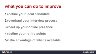 1) define your ideal candidate
2) overhaul your interview process
3) beef up your online presence
4) define your rehire po...
