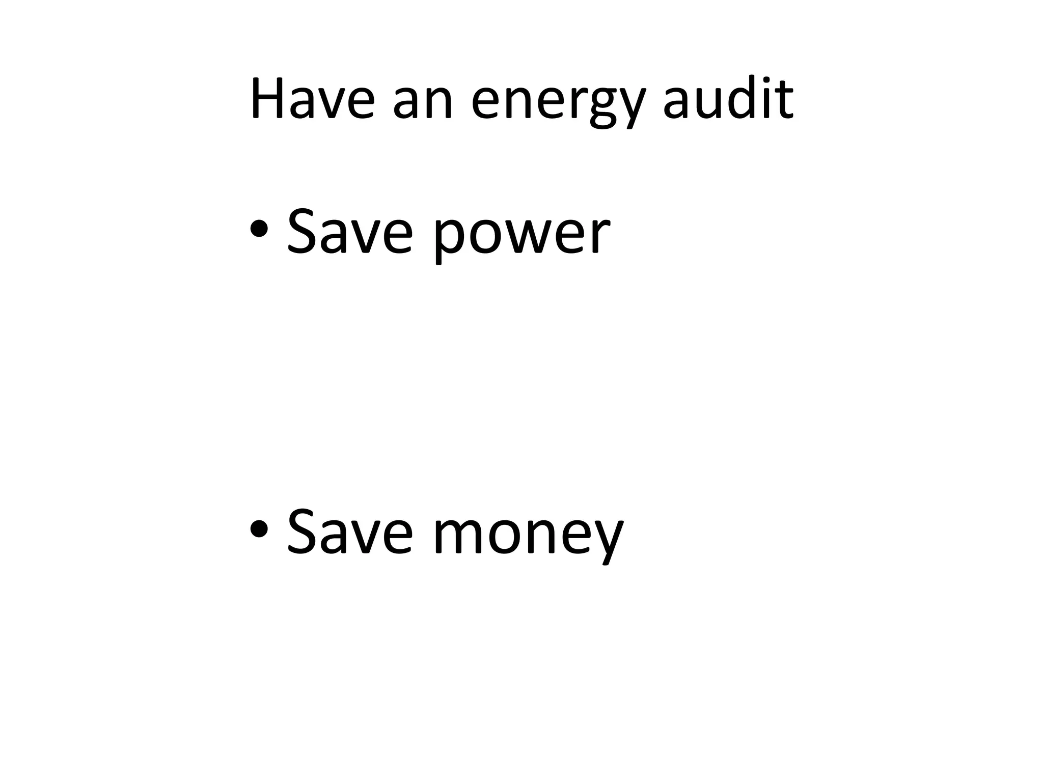 Have an energy audit

• Save power



• Save money
 