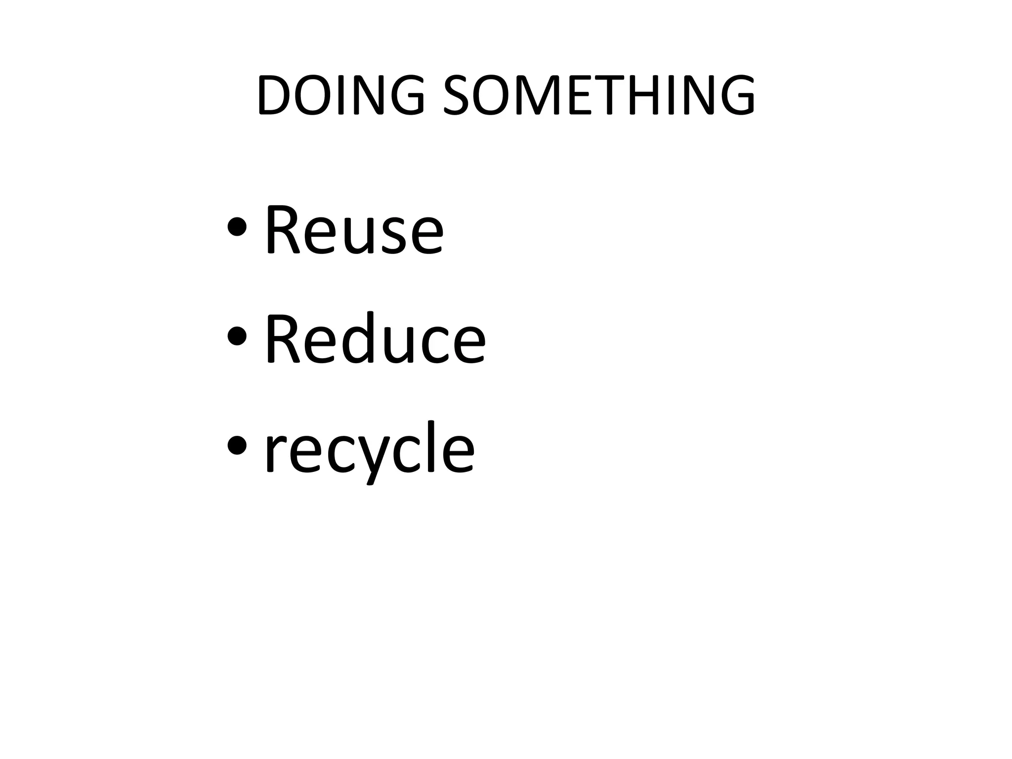 DOING SOMETHING

• Reuse
• Reduce
• recycle
 