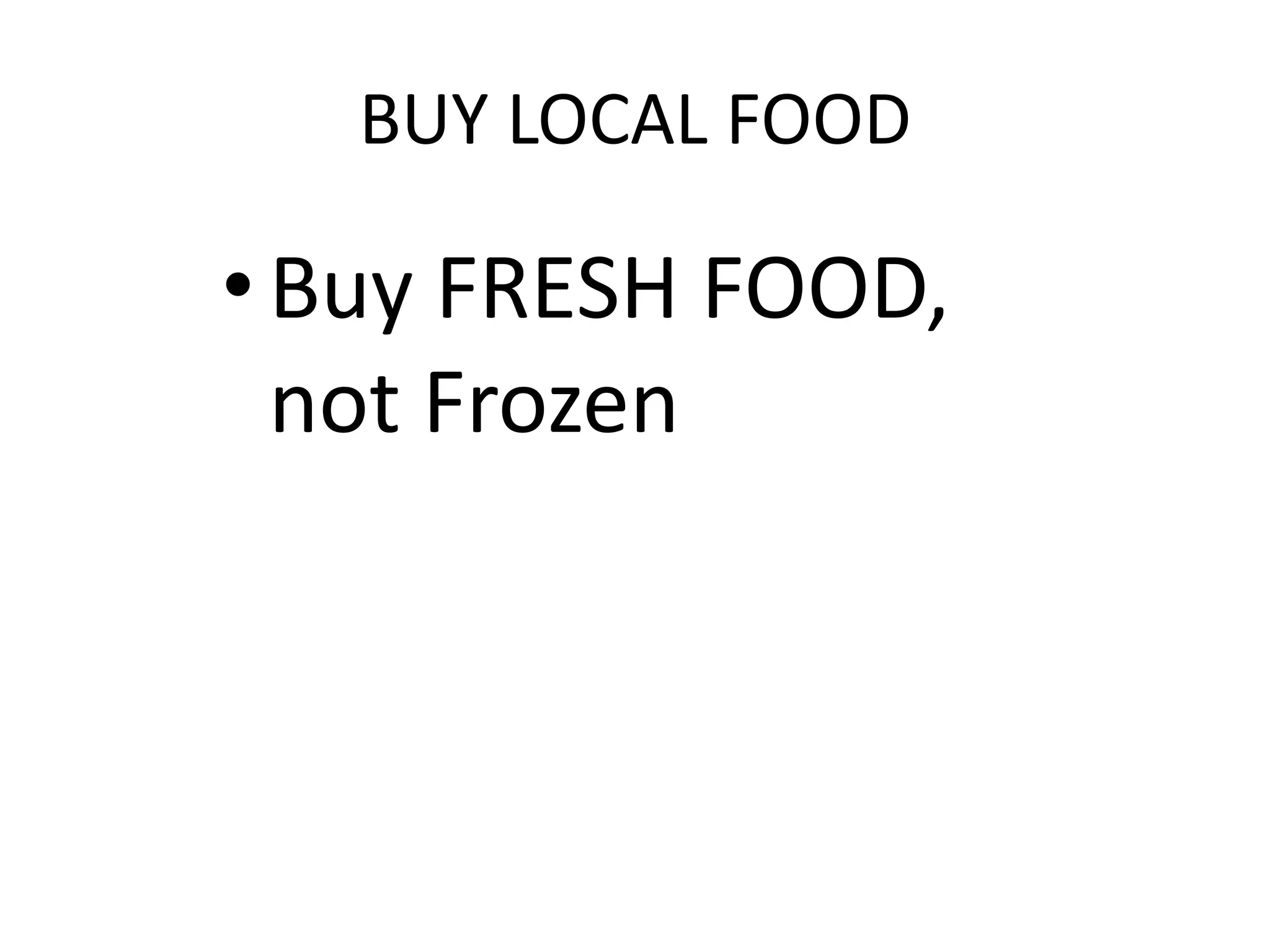 BUY LOCAL FOOD

• Buy FRESH FOOD,
  not Frozen
 