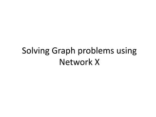 Solving Graph problems using
Network X
 